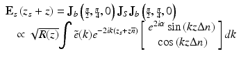 
$$ \begin{array}{l}{\mathbf{E}}_s\left({z}_s+z\right)={\mathbf{J}}_b\left({\scriptscriptstyle \frac{\pi }{2}},{\scriptscriptstyle \frac{\pi }{4}},0\right){\mathbf{J}}_S{\mathbf{J}}_b\left({\scriptscriptstyle \frac{\pi }{2}},{\scriptscriptstyle \frac{\pi }{4}},0\right)\\ {}\kern0.72em \propto \sqrt{R(z)}{\displaystyle \int \tilde{e}(k){e}^{-2ik\left({z}_s+z\overline{n}\right)}\left[\begin{array}{c}\hfill {e}^{2i\alpha } \sin \left(kz\Delta n\right)\hfill \\ {}\hfill \cos \left(kz\Delta n\right)\hfill \end{array}\right]dk}\end{array} $$
