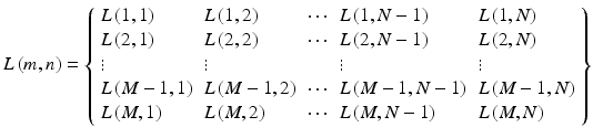 $$L\left( {m,n} \right) = \left\{ {\begin{array}{*{20}l} {L\left( {1,1} \right)} \hfill & {L\left( {1,2} \right)} \hfill & \cdots \hfill & {L\left( {1,N - 1} \right)} \hfill & {L\left( {1,N} \right)} \hfill \\ {L\left( {2,1} \right)} \hfill & {L\left( {2,2} \right)} \hfill & \cdots \hfill & {L\left( {2,N - 1} \right)} \hfill & {L\left( {2,N} \right)} \hfill \\ \vdots \hfill & \vdots \hfill & {} \hfill & \vdots \hfill & \vdots \hfill \\ {L\left( {M - 1,1} \right)} \hfill & {L\left( {M - 1,2} \right)} \hfill & \cdots \hfill & {L\left( {M - 1,N - 1} \right)} \hfill & {L\left( {M - 1,N} \right)} \hfill \\ {L\left( {M,1} \right)} \hfill & {L\left( {M,2} \right)} \hfill & \cdots \hfill & {L\left( {M,N - 1} \right)} \hfill & {L\left( {M,N} \right)} \hfill \\ \end{array} } \right\}$$