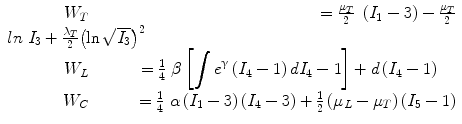 
$$ \begin{array}{cc}\hfill {W}_T\hfill & \hfill \kern-2.7em =\frac{\mu_T}{2}\ \left({I}_1-3\right)-\frac{\mu_T}{2}\\ln\ {I}_3+\frac{\lambda_T}{2}{\left( \ln \sqrt{I_3}\right)}^2\hfill \\ {}\hfill {W}_L\hfill & \hfill \kern-2.1em =\frac{1}{4}\ \beta \left[{\displaystyle \int {e}^{\upgamma}\left({I}_4-1\right)d{I}_4-1}\right]+d\left({I}_4-1\right)\hfill \\ {}\hfill {W}_C\hfill & \hfill \kern-1em =\frac{1}{4}\ \alpha \left({I}_1-3\right)\left({I}_4-3\right)+\frac{1}{2}\left({\mu}_L-{\mu}_T\right)\left({I}_5-1\right)\hfill \end{array} $$
