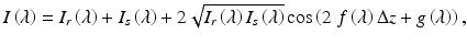 
$$ I\left(\lambda \right)={I}_r\left(\lambda \right)+{I}_s\left(\lambda \right)+2\sqrt{I_r\left(\lambda \right){I}_s\left(\lambda \right)} \cos \left(2\;f\left(\lambda \right)\Delta z+g\left(\lambda \right)\right), $$
