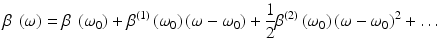 
$$ \beta\ \left(\omega \right)=\beta\ \left({\omega}_0\right)+{\beta}^{(1)}\left({\omega}_0\right)\left(\omega -{\omega}_0\right)+\frac{1}{2}{\beta}^{(2)}\left({\omega}_0\right){\left(\omega -{\omega}_0\right)}^2+\dots $$
