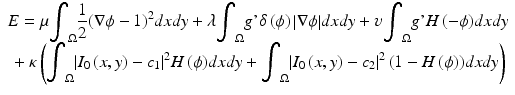 
$$ \begin{array}{c}E=\mu {\displaystyle {\int}_{\Omega}\frac{1}{2}}{\left(\nabla \phi -1\right)}^2 dxdy+\lambda {\displaystyle {\int}_{\Omega}g\hbox{'}\delta \left(\phi \right)\left|\nabla \phi \right|} dxdy+\upsilon {\displaystyle {\int}_{\Omega}g\hbox{'}H\left(-\phi \right)} dxdy\\ {}+\kappa \left({\displaystyle {\int}_{\Omega}{\left|{I}_0\left(x,y\right)-{c}_1\right|}^2H\left(\phi \right)} dxdy+{\displaystyle {\int}_{\Omega}{\left|{I}_0\left(x,y\right)-{c}_2\right|}^2\left(1-H\left(\phi \right)\right)} dxdy\right)\end{array} $$
