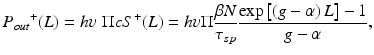 
$$ {P_{out}}^{+}(L)=h\upsilon\;\Pi c{S}^{+}(L)=h\upsilon \Pi \frac{\beta N}{\tau_{sp}}\frac{ \exp \left[\left(g-\alpha \right)L\right]-1}{g-\alpha }, $$
