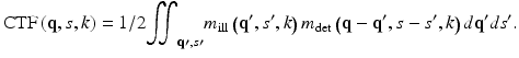 
$$ \mathrm{C}\mathrm{T}\mathrm{F}\left(\mathbf{q},s,k\right)=1/2{\displaystyle {\iint}_{\mathbf{q}\prime, s\prime }{m}_{\mathrm{ill}}\left(\mathbf{q}^{\prime },s^{\prime },k\right){m}_{\det}\left(\mathbf{q}-\mathbf{q}^{\prime },s-s^{\prime },k\right)d\mathbf{q}^{\prime }ds^{\prime }}. $$
