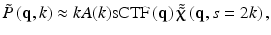 
$$ \tilde{P}\left(\mathbf{q},k\right)\approx kA(k)\mathrm{sCTF}\left(\mathbf{q}\right)\tilde{\tilde{\boldsymbol{\upchi}}}\left(\mathbf{q},s=2k\right), $$
