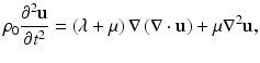 
$$ {\rho}_0\frac{\partial^2\mathbf{u}}{\partial {t}^2}=\left(\lambda +\mu \right)\nabla \left(\nabla \cdot \mathbf{u}\right)+\mu {\nabla}^2\mathbf{u}, $$
