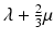 
$$ \lambda +\frac{2}{3}\mu $$
