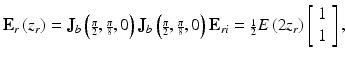 
$$ {\mathbf{E}}_r\left({z}_r\right)={\mathbf{J}}_b\left({\scriptscriptstyle \frac{\pi }{2}},{\scriptscriptstyle \frac{\pi }{8}},0\right){\mathbf{J}}_b\left({\scriptscriptstyle \frac{\pi }{2}},{\scriptscriptstyle \frac{\pi }{8}},0\right){\mathbf{E}}_{ri}={\scriptscriptstyle \frac{1}{2}}E\left(2{z}_r\right)\left[\begin{array}{c}\hfill 1\hfill \\ {}\hfill 1\hfill \end{array}\right], $$
