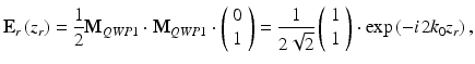 
$$ {\mathbf{E}}_r\left({z}_r\right)=\frac{1}{2}{\mathbf{M}}_{QWP1}\cdot {\mathbf{M}}_{QWP1}\cdot \left(\begin{array}{c}\hfill 0\hfill \\ {}\hfill 1\hfill \end{array}\right)=\frac{1}{2\sqrt{2}}\left(\begin{array}{c}\hfill 1\hfill \\ {}\hfill 1\hfill \end{array}\right)\cdot \exp \left(-i\kern0.1em 2{k}_0{z}_r\right), $$
