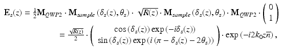 
$$ \begin{array}{l}{\mathbf{E}}_s(z)=\frac{1}{2}{\mathbf{M}}_{QWP2}\cdot {\mathbf{M}}_{sample}\left({\delta}_s(z),{\theta}_s\right)\cdot \sqrt{R(z)}\cdot {\mathbf{M}}_{sample}\left({\delta}_s(z),{\theta}_s\right)\cdot {\mathbf{M}}_{QWP2}\cdot \left(\begin{array}{c}\hfill 0\hfill \\ {}\hfill 1\hfill \end{array}\right)\\ {}\kern6em =\frac{\sqrt{R(z)}}{2}\cdot \left(\begin{array}{c}\hfill \cos \left({\delta}_s(z)\right) \exp \left(-i{\delta}_s(z)\right)\hfill \\ {}\hfill \sin \left({\delta}_s(z)\right) \exp \left(i\left(\pi -{\delta}_s(z)-2{\theta}_s\right)\right)\hfill \end{array}\right)\cdot \exp \left(-i2{k}_0z\overline{n}\right),\end{array} $$
