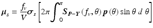 
$$ {\boldsymbol{\mu}}_s=\frac{f_v}{V}{\boldsymbol{\sigma}}_{\boldsymbol{s}}\left[2\pi {\displaystyle {\int}_0^{\pi }{\boldsymbol{S}}_{\boldsymbol{P}-\boldsymbol{Y}}}\left({f}_v,\theta \right)\boldsymbol{p}\left(\theta \right) \sin \theta\;d\;\theta \right] $$
