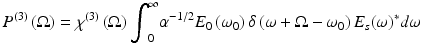 
$$ {P}^{(3)}\left(\Omega \right)={\chi}^{(3)}\left(\Omega \right){\displaystyle {\int}_0^{\infty }{\alpha}^{-1/2}}{E}_0\left({\omega}_0\right)\delta \left(\omega +\Omega -{\omega}_0\right){E}_s{\left(\omega \right)}^{*}d\omega $$
