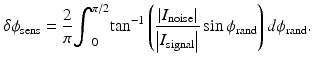 
$$ \delta {\phi}_{\mathrm{sens}}=\frac{2}{\pi }{\displaystyle {\int}_0^{\pi /2}{ \tan}^{-1}\left(\frac{\left|{I}_{\mathrm{noise}}\right|}{\left|{I}_{\mathrm{signal}}\right|} \sin {\phi}_{\mathrm{rand}}\right)d{\phi}_{\mathrm{rand}}.} $$
