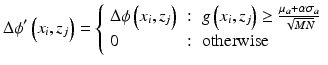 
$$ \Delta \phi^{\prime}\left({x}_i,{z}_j\right)=\left\{\begin{array}{lll}\Delta \phi \left({x}_i,{z}_j\right)\hfill & :\hfill & g\left({x}_i,{z}_j\right)\ge \frac{\mu_a+\alpha {\sigma}_a}{\sqrt{MN}}\hfill \\ {}0\hfill & :\hfill & \mathrm{otherwise}\hfill \end{array}\right. $$
