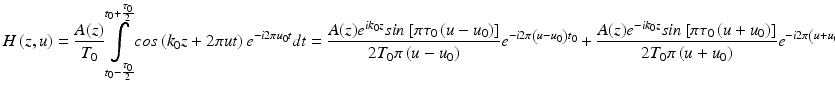 
$$ H\left(z,u\right)=\frac{A(z)}{T_0}{\displaystyle \underset{t_0-\frac{\tau_0}{2}}{\overset{t_0+\frac{\tau_0}{2}}{\int }}} cos\left({k}_0z+2\pi ut\right){e}^{-i2\pi {u}_0t}dt=\frac{A(z){e}^{i{k}_0z} sin\left[\pi {\tau}_0\left(u-{u}_0\right)\right]}{2{T}_0\pi \left(u-{u}_0\right)}{e}^{-i2\pi \left(u-{u}_0\right){t}_0}+\frac{A(z){e}^{-i{k}_0z} sin\left[\pi {\tau}_0\left(u+{u}_0\right)\right]}{2{T}_0\pi \left(u+{u}_0\right)}{e}^{-i2\pi \left(u+{u}_0\right){t}_0} $$
