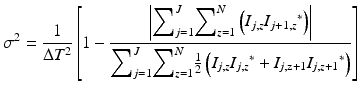 
$$ {\sigma}^2=\frac{1}{\Delta {T}^2}\left[1-\frac{\left|{\displaystyle {\sum}_{j=1}^J}{\displaystyle {\sum}_{z=1}^N}\left({I}_{j,z}{I_{j+1,z}}^{*}\right)\right|}{{\displaystyle {\sum}_{j=1}^J}{\displaystyle {\sum}_{z=1}^N}\frac{1}{2}\left({I}_{j,z}{I_{j,z}}^{*}+{I}_{j,\mathrm{z}+1}{I_{j,z+1}}^{*}\right)}\right] $$
