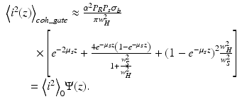 
$$ \begin{array}{l}{\left\langle {i}^2(z)\right\rangle}_{coh\_ gate}\approx \frac{\alpha^2{P}_R{P}_s{\sigma}_b}{\pi {w}_{{}^{{}^H}}^2}\\ {}\kern2.28em \times \left[{e}^{-2{\mu}_sz}+\frac{4{e}^{-{\mu}_sz}\left(1-{e}^{-{\mu}_sz}\right)}{1+\frac{w_S^2}{w_H^2}}+{\left(1-{e}^{-{\mu}_sz}\right)}^2\frac{w_H^2}{w_S^2}\right]\\ {}\kern1.8em ={\left\langle {i}^2\right\rangle}_0\Psi (z).\end{array} $$
