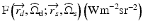 
$$ \mathrm{F}\left(\overrightarrow{r_d},{\widehat{\Omega}}_{\mathrm{d}};\overrightarrow{r_s},{\widehat{\Omega}}_s\right)\left({\mathrm{Wm}}^{-2}{\mathrm{sr}}^{-2}\right) $$
