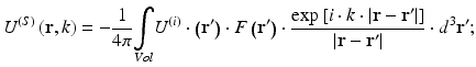
$$ {U}^{(S)}\left(\mathbf{r},k\right)=-\frac{1}{4\pi }{\displaystyle \underset{Vol}{\int }{U}^{(i)}\cdot \left({\mathbf{r}}^{\prime}\right)\cdot F\left({\mathbf{r}}^{\prime}\right)}\cdot \frac{ \exp \left[i\cdot k\cdot \left|\mathbf{r}-{\mathbf{r}}^{\prime}\right|\right]}{\left|\mathbf{r}-{\mathbf{r}}^{\prime}\right|}\cdot {d}^3{\mathbf{r}}^{\prime }; $$
