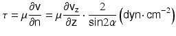 
$$ \tau =\mu \frac{\partial \mathit{\mathsf{v}}}{\partial \mathit{\mathsf{n}}}=\mu \frac{\partial {\mathit{\mathsf{v}}}_{\mathit{\mathsf{z}}}}{\partial \mathit{\mathsf{z}}}\cdot \frac{2}{\mathsf{sin}2\alpha}\left(\mathsf{dyn}\cdotp {\mathsf{cm}}^{-2}\right) $$
