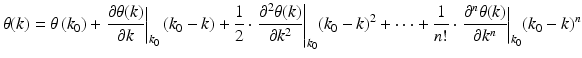 
$$ \theta (k)=\theta \left({k}_0\right)+{\left.\frac{\partial \theta (k)}{\partial k}\right|}_{k_0}\left({k}_0-k\right)+\frac{1}{2}\cdot {\left.\frac{\partial^2\theta (k)}{\partial {k}^2}\right|}_{k_0}{\left({k}_0-k\right)}^2+\dots +\frac{1}{n!}\cdot {\left.\frac{\partial^n\theta (k)}{\partial {k}^n}\right|}_{k_0}{\left({k}_0-k\right)}^n $$
