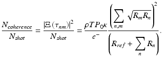 
$$ \frac{N_{coherence}}{N_{shot}}=\frac{{\left|\Xi \left({\tau}_{nm}\right)\right|}^2}{N_{shot}}=\frac{\rho T{P}_0\kappa }{e^{-}}\frac{{\left({\displaystyle \sum_{n,m}\sqrt{R_m{R}_n}}\right)}^2}{\left({R}_{ref}+{\displaystyle \sum_n{R}_n}\right)}. $$
