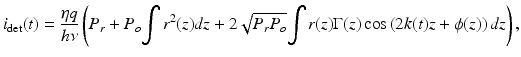 
$$ {i}_{\det }(t)=\frac{\eta q}{h\nu}\left({P}_r+{P}_o{\displaystyle \int {r}^2(z)dz}+2\sqrt{P_r{P}_o}{\displaystyle \int r(z)\Gamma (z) \cos \left(2k(t)z+\phi (z)\right)dz}\right), $$

