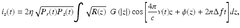 
$$ {i}_s(t)=2\eta \sqrt{P_r(t){P}_s(t)}{\displaystyle \int \sqrt{R(z)}\kern0.5em G\left(\left|z\right|\right) \cos \left[\frac{4\pi }{c}\nu (t)z+\phi (z)+2\pi \Delta ft\right]}dz, $$
