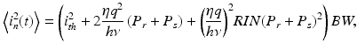 
$$ \left\langle {i}_n^2(t)\right\rangle =\left({i}_{th}^2+2\frac{\eta {q}^2}{h\nu}\left({P}_r+{P}_s\right)+{\left(\frac{\eta q}{h\nu}\right)}^2RIN{\left({P}_r+{P}_s\right)}^2\right)BW, $$
