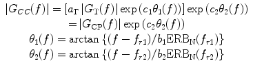 
$$\begin{array}{c}\left|{G}_{CC}(f)\right|=\left[{a}_{\Gamma }\left|{G}_{\text{T}}(f)\right|·\mathrm{exp}\left({c}_{1}{\theta }_{1}(f)\right)\right]·\mathrm{exp}\left({c}_{2}{\theta }_{2}(f)\right)\\ \text=\left|{G}_{\text{CP}}(f)\right|·\mathrm{exp}\left({c}_{2}{\theta }_{2}(f)\right)\\ {\theta }_{1}(f)=\mathrm{arctan}\left\{(f-{f}_{r1})/{b}_{1}{\text{ERB}}_{\text{N}}({f}_{r1})\right\}\\ {\theta }_{2}(f)=\mathrm{arctan}\left\{(f-{f}_{r2})/{b}_{2}{\text{ERB}}_{\text{N}}({f}_{r2})\right\}\end{array}$$
